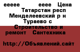 еееее  555555 ееее › Цена ­ 150 - Татарстан респ., Менделеевский р-н, Тураево с. Строительство и ремонт » Сантехника   